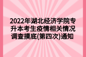 2022年湖北經(jīng)濟學(xué)院專升本考生疫情相關(guān)情況調(diào)查摸底(第四次)通知 