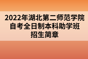 2022年湖北第二師范學(xué)院自考全日制本科助學(xué)班招生簡(jiǎn)章