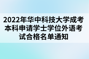 2022年華中科技大學(xué)成考本科申請(qǐng)學(xué)士學(xué)位外語(yǔ)考試合格名單通知