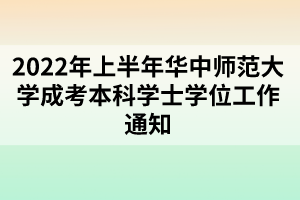 2022年上半年華中師范大學(xué)成考本科學(xué)士學(xué)位工作通知