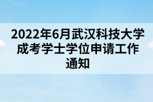 2022年6月武漢科技大學(xué)成考學(xué)士學(xué)位申請(qǐng)工作通知