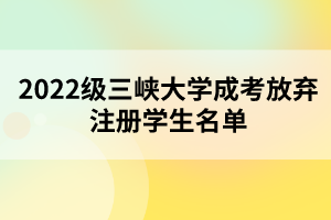 2022級(jí)三峽大學(xué)成考放棄注冊(cè)學(xué)生名單