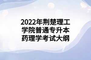 2022年荊楚理工學(xué)院普通專升本藥理學(xué)考試大綱