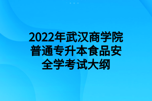 2022年武漢商學院普通專升本食品安全學考試大綱