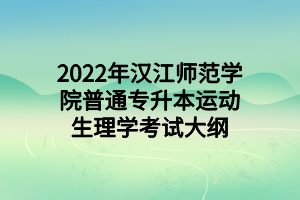 2022年漢江師范學(xué)院普通專升本運動生理學(xué)考試大綱