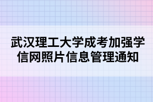 武漢理工大學(xué)成考加強學(xué)信網(wǎng)照片信息管理通知