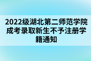 以上就是2022級湖北第二師范學院成考錄取新生不予注冊學籍通知的全部內容，有需要的考生可以進行參考閱讀!