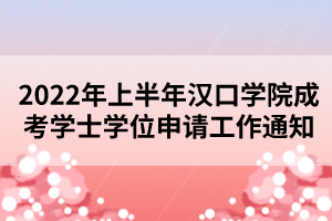 2022年上半年漢口學(xué)院成考學(xué)士學(xué)位申請(qǐng)工作通知