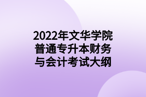 2022年文華學(xué)院普通專升本財(cái)務(wù)與會計(jì)考試大綱