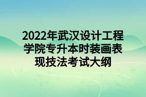 2022年武漢設(shè)計工程學院專升本時裝畫表現(xiàn)技法考試大綱