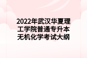 2022年武漢華夏理工學院普通專升本無機化學考試大綱