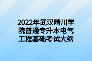 2022年武漢晴川學(xué)院普通專(zhuān)升本電氣工程基礎(chǔ)考試大綱