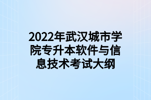 2022年武漢城市學院專升本軟件與信息技術(shù)考試大綱