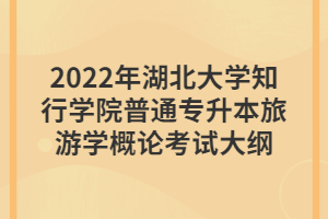 2022年湖北大學知行學院普通專升本旅游學概論考試大綱