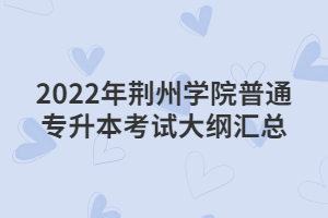 2022年荊州學(xué)院普通專升本考試大綱匯總