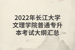 2022年長(zhǎng)江大學(xué)文理學(xué)院普通專升本考試大綱匯總