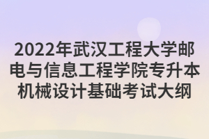 2022年武漢工程大學(xué)郵電與信息工程學(xué)院專升本機(jī)械設(shè)計基礎(chǔ)考試大綱