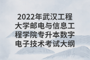 2022年武漢工程大學郵電與信息工程學院專升本數(shù)字電子技術考試大綱