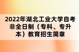 2022年湖北工業(yè)大學(xué)自考非全日制（?？?、專升本）教育招生簡(jiǎn)章