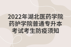 2022年湖北醫(yī)藥學(xué)院藥護(hù)學(xué)院普通專升本考試考生防疫須知