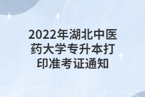 2022年湖北中醫(yī)藥大學(xué)專(zhuān)升本打印準(zhǔn)考證通知