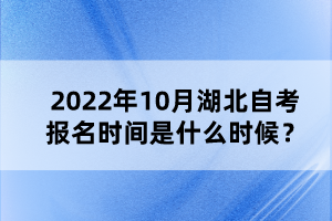 2022年10月湖北自考報(bào)名時(shí)間是什么時(shí)候？