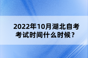 2022年10月湖北自考考試時(shí)間什么時(shí)候？