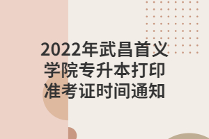 2022年武昌首義學(xué)院專升本打印準(zhǔn)考證時(shí)間通知