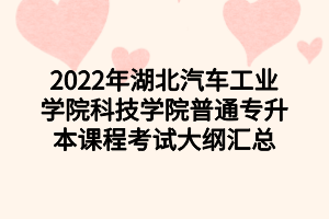 2022年湖北汽車工業(yè)學院科技學院普通專升本課程考試大綱匯總