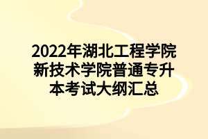 2022年湖北工程學(xué)院新技術(shù)學(xué)院普通專(zhuān)升本考試大綱匯總