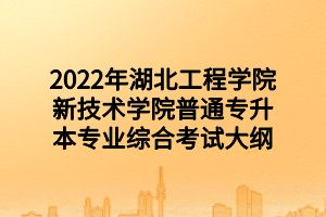 2022年湖北工程學(xué)院新技術(shù)學(xué)院普通專(zhuān)升本專(zhuān)業(yè)綜合考試大綱