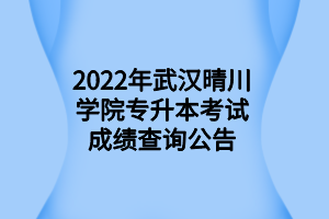 2022年武漢晴川學(xué)院專升本考試成績查詢公告