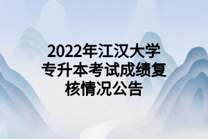 2022年江漢大學(xué)專(zhuān)升本考試成績(jī)復(fù)核情況公告