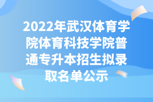 2022年武漢體育學院體育科技學院普通專升本招生擬錄取名單公示