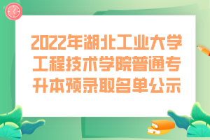 2022年湖北工業(yè)大學工程技術(shù)學院普通專升本預(yù)錄取名單公示 (1)