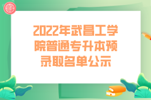 2022年武昌工學(xué)院普通專(zhuān)升本預(yù)錄取名單公示