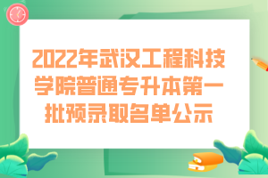 2022年武漢工程科技學院普通專升本第一批預錄取名單公示