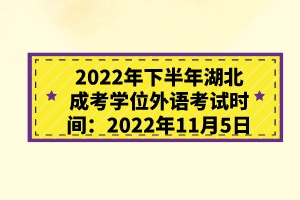 2022年下半年湖北成考學(xué)位外語考試時(shí)間：2022年11月5日