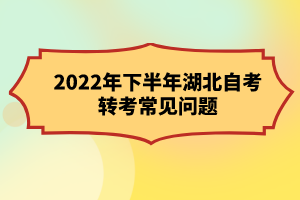 2022年下半年湖北自考轉(zhuǎn)考常見(jiàn)問(wèn)題