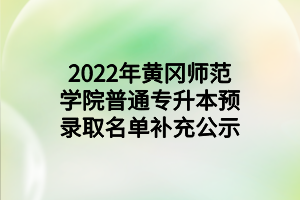 2022年黃岡師范學院普通專升本預錄取名單補充公示