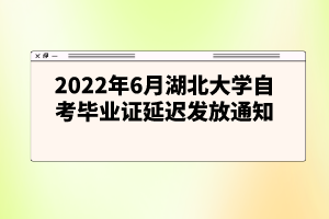 2022年6月湖北大學自考畢業(yè)證延遲發(fā)放通知