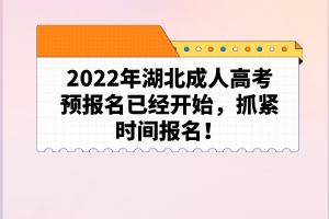 2022年湖北成人高考預報名已經開始，抓緊時間報名！