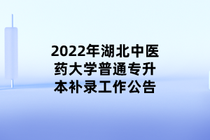 2022年湖北中醫(yī)藥大學(xué)普通專升本補錄工作公告 (1)