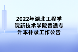 2022年湖北工程學(xué)院新技術(shù)學(xué)院普通專升本補錄工作公告