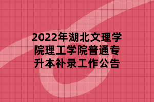 2022年湖北文理學院理工學院普通專升本補錄工作公告