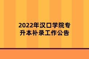 2022年漢口學(xué)院專(zhuān)升本補(bǔ)錄工作公告