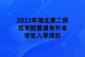 2022年湖北第二師范學(xué)院普通專升本學(xué)生入學(xué)須知