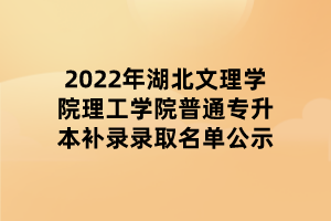 2022年湖北文理學(xué)院理工學(xué)院普通專升本補(bǔ)錄錄取名單公示