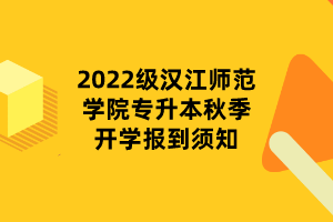 2022級(jí)漢江師范學(xué)院專升本秋季開(kāi)學(xué)報(bào)到須知