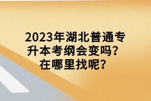 2023年湖北普通專升本考綱會(huì)變嗎？在哪里找呢？